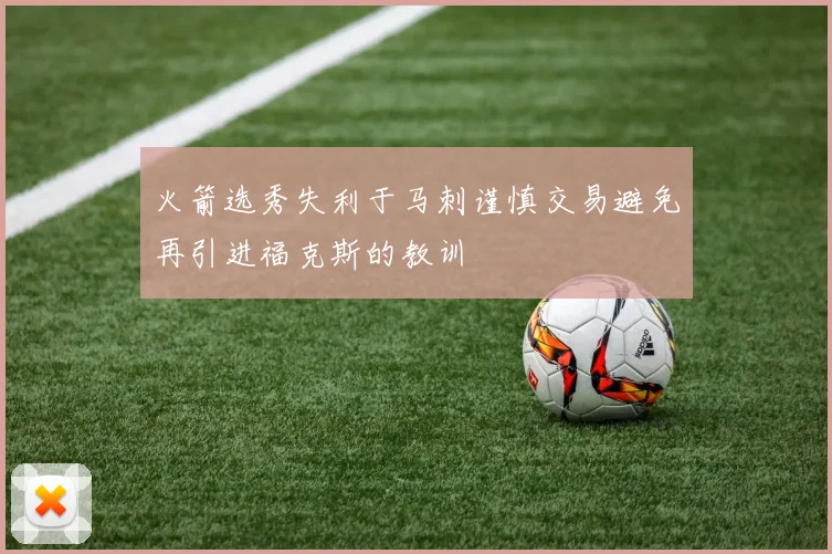 火箭选秀失利于马刺谨慎交易避免再引进福克斯的教训